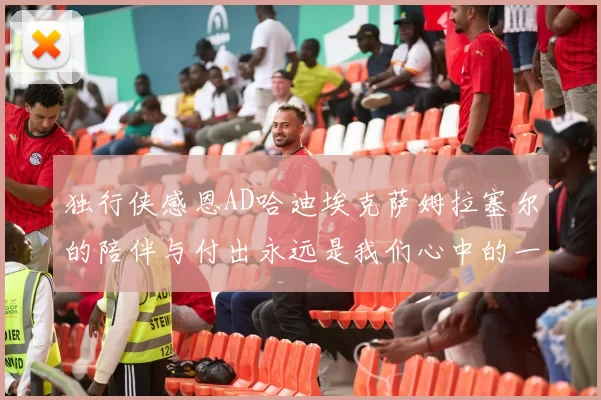 独行侠感恩AD哈迪埃克萨姆拉塞尔的陪伴与付出永远是我们心中的一家人