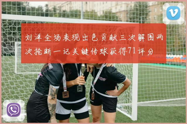 刘洋全场表现出色贡献三次解围两次抢断一记关键传球获得71评分
