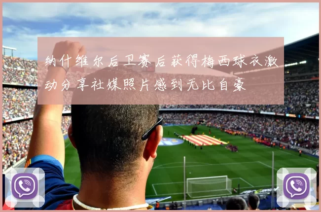 纳什维尔后卫赛后获得梅西球衣激动分享社媒照片感到无比自豪