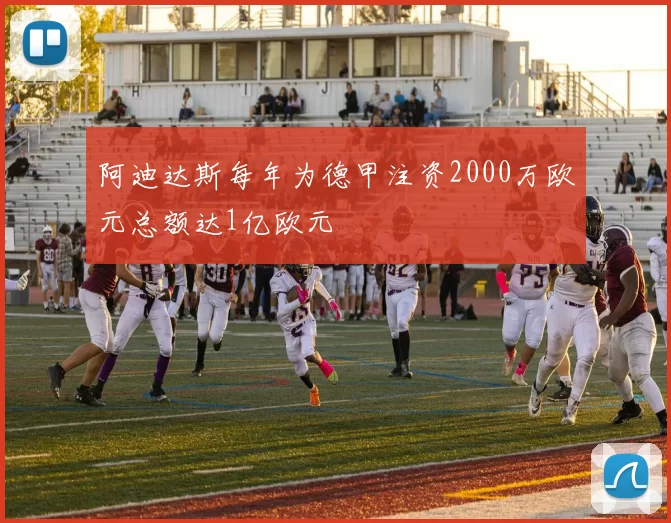 阿迪达斯每年为德甲注资2000万欧元总额达1亿欧元