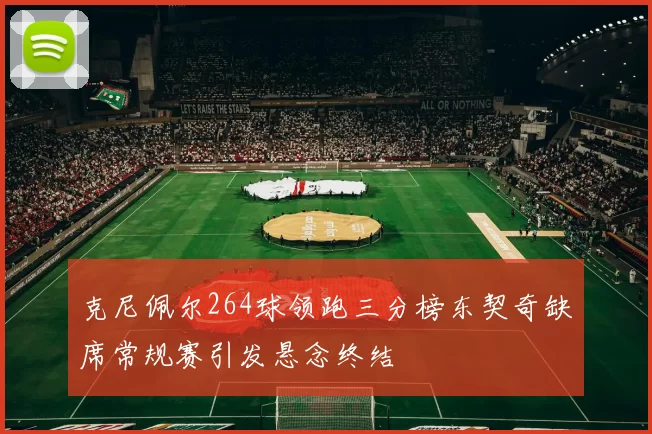 克尼佩尔264球领跑三分榜东契奇缺席常规赛引发悬念终结