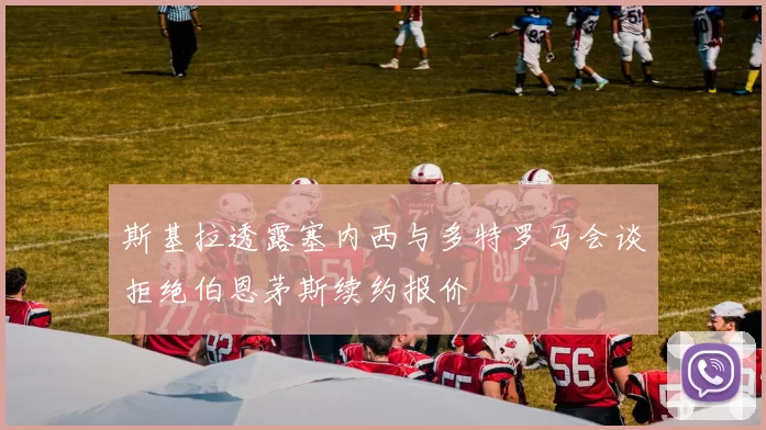 斯基拉透露塞内西与多特罗马会谈拒绝伯恩茅斯续约报价