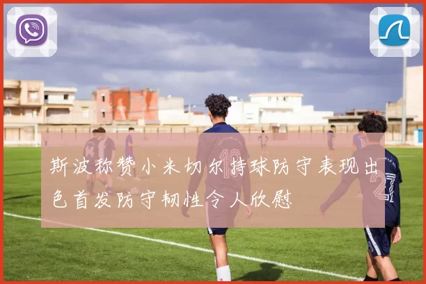 斯波称赞小米切尔持球防守表现出色首发防守韧性令人欣慰