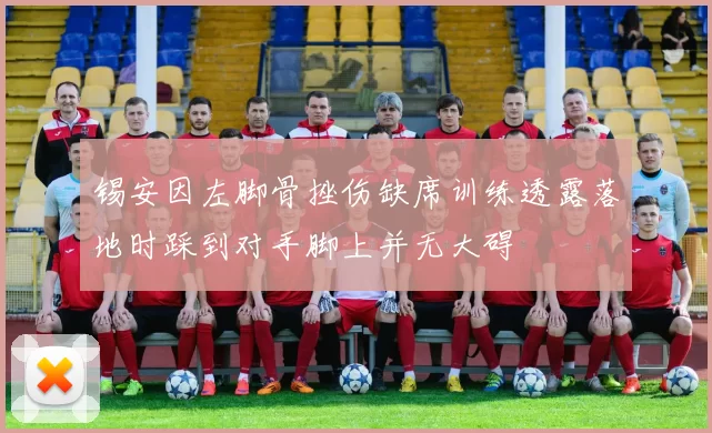 锡安因左脚骨挫伤缺席训练透露落地时踩到对手脚上并无大碍