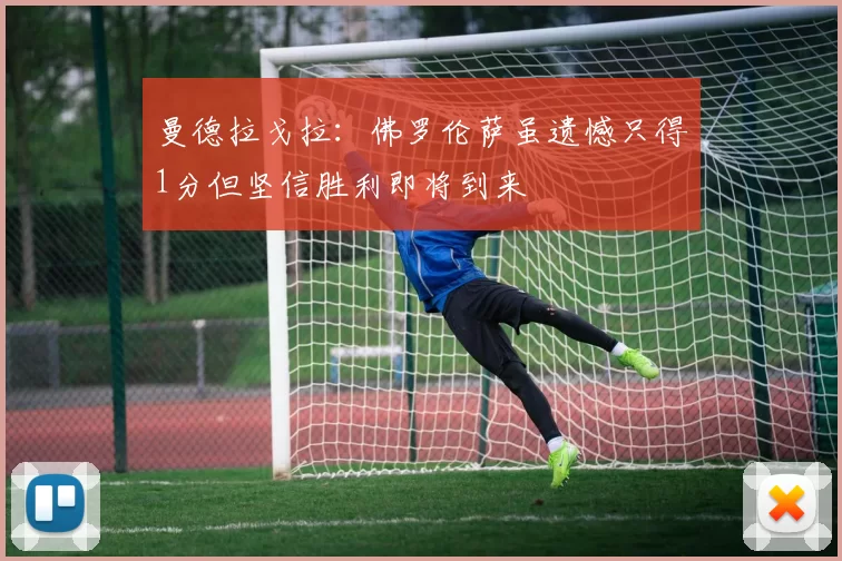 曼德拉戈拉：佛罗伦萨虽遗憾只得1分但坚信胜利即将到来