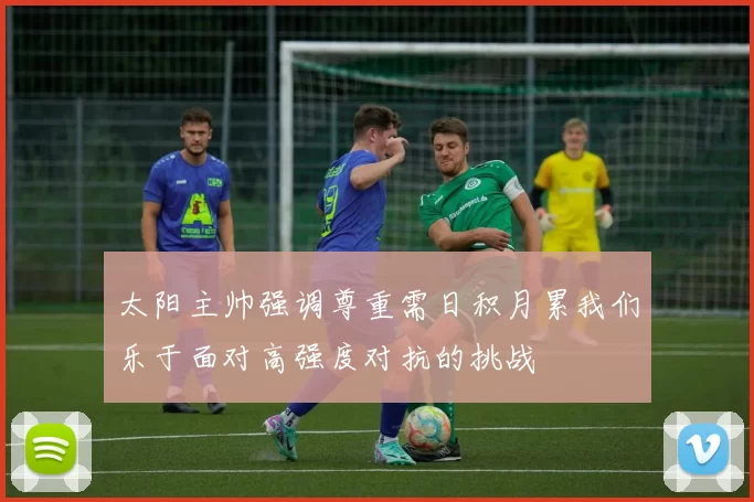 太阳主帅强调尊重需日积月累我们乐于面对高强度对抗的挑战