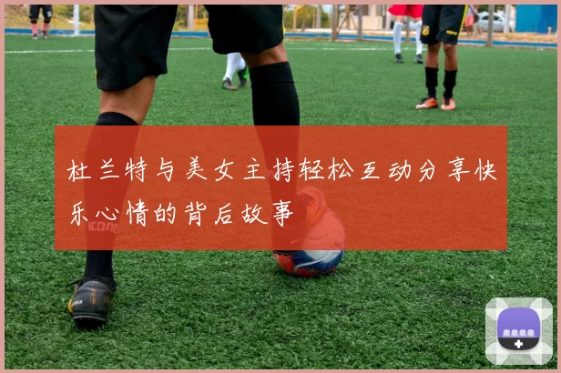 杜兰特与美女主持轻松互动分享快乐心情的背后故事